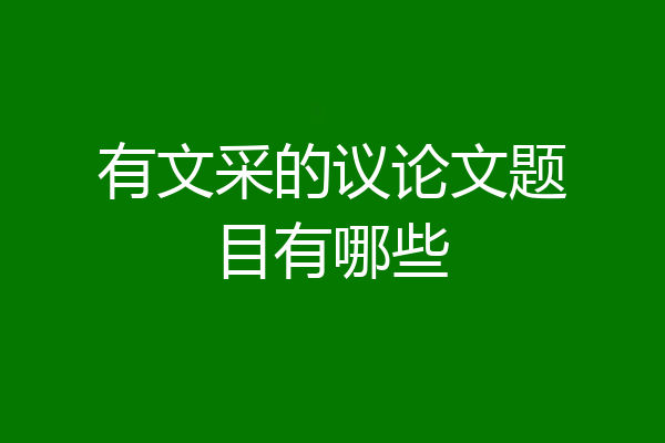 有文采的议论文题目有哪些