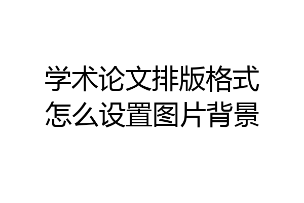 学术论文排版格式怎么设置图片背景