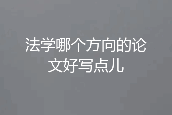 法学哪个方向的论文好写点儿