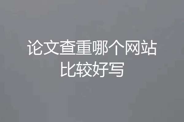 论文查重哪个网站比较好写