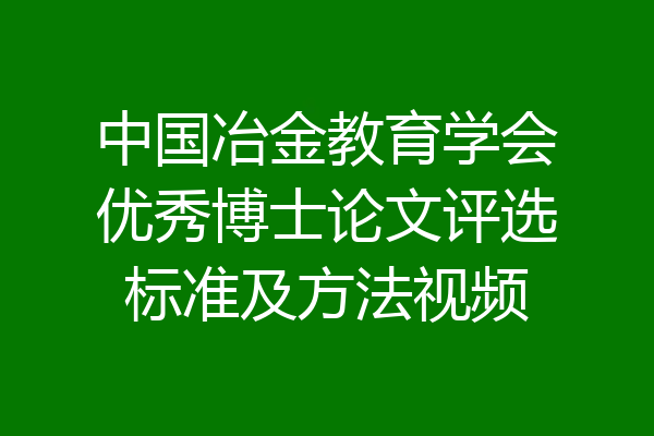 中国冶金教育学会优秀博士论文评选标准及方法视频