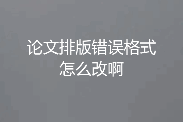 论文排版错误格式怎么改啊