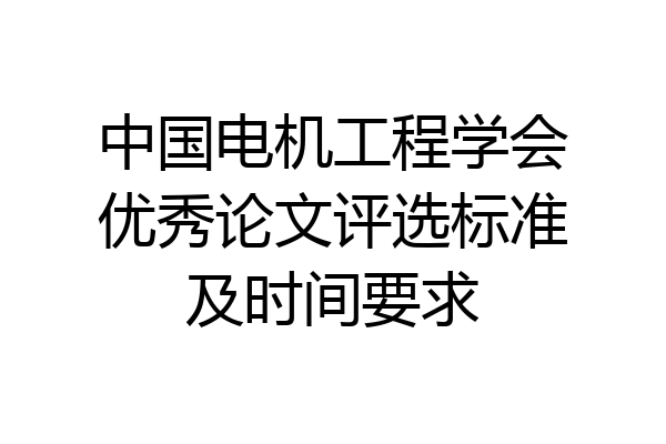 中国电机工程学会优秀论文评选标准及时间要求