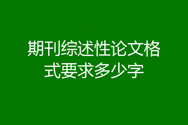期刊综述性论文格式要求多少字