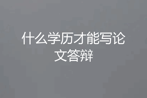 什么学历才能写论文答辩