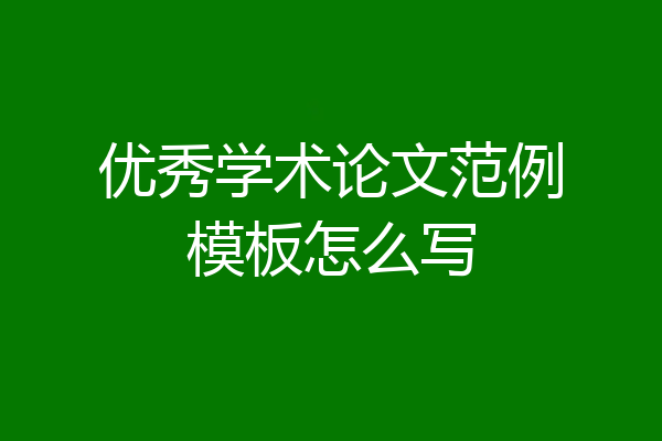 优秀学术论文范例模板怎么写