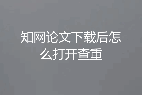 知网论文下载后怎么打开查重