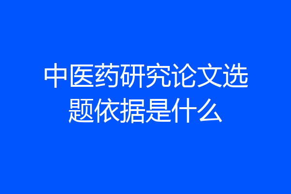 中医药研究论文选题依据是什么
