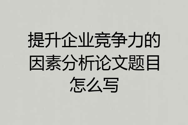 提升企业竞争力的因素分析论文题目怎么写