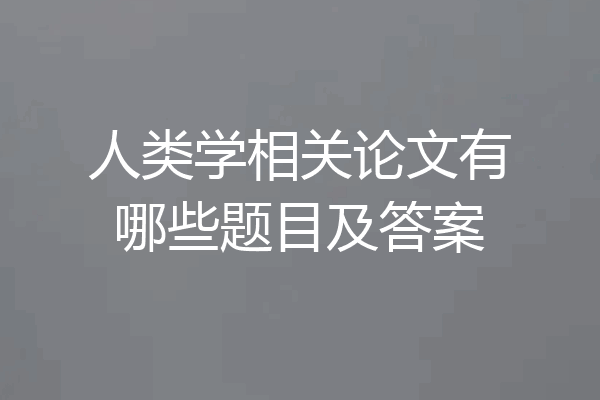 人类学相关论文有哪些题目及答案