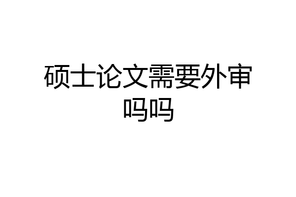 硕士论文需要外审吗吗