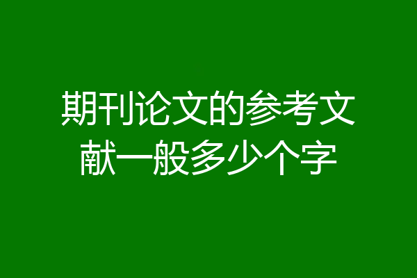 期刊论文的参考文献一般多少个字