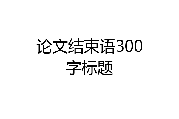 论文结束语300字标题