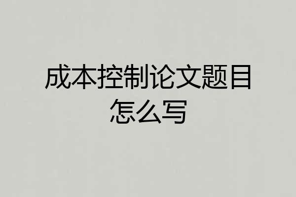 成本控制论文题目怎么写