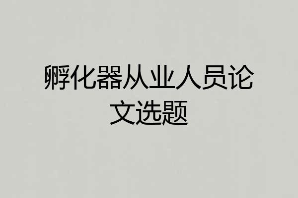孵化器从业人员论文选题