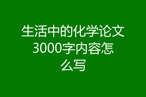 生活中的化学论文3000字内容怎么写