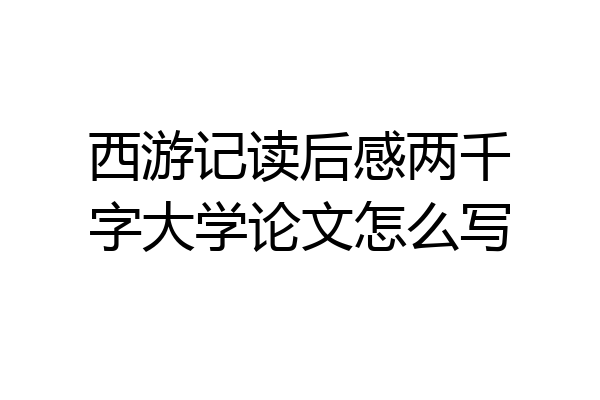 西游记读后感两千字大学论文怎么写
