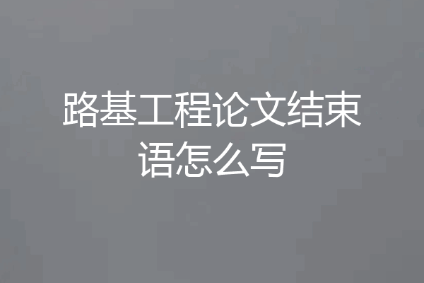 路基工程论文结束语怎么写