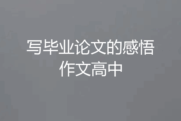 写毕业论文的感悟作文高中