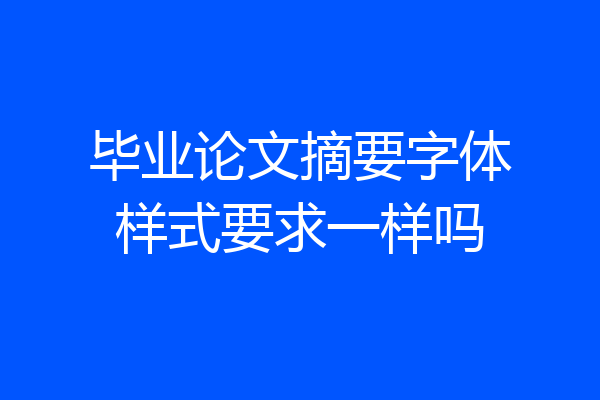 毕业论文摘要字体样式要求一样吗