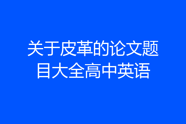 关于皮革的论文题目大全高中英语