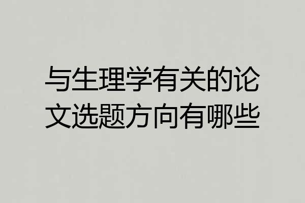与生理学有关的论文选题方向有哪些