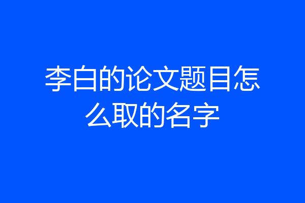 李白的论文题目怎么取的名字