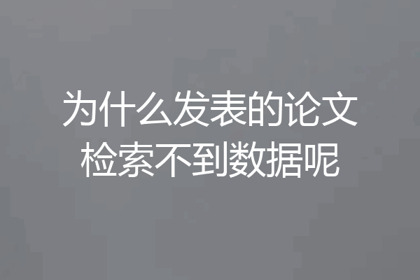 为什么发表的论文检索不到数据呢