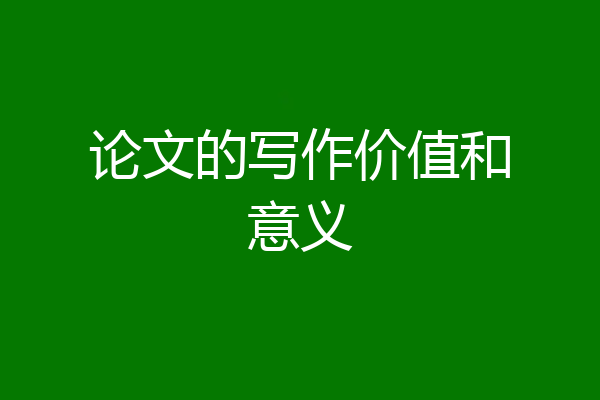 论文的写作价值和意义