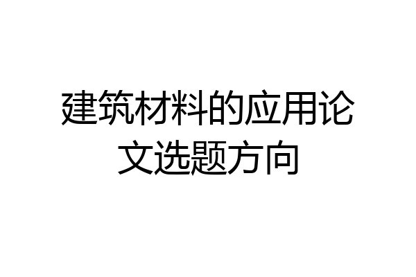 建筑材料的应用论文选题方向