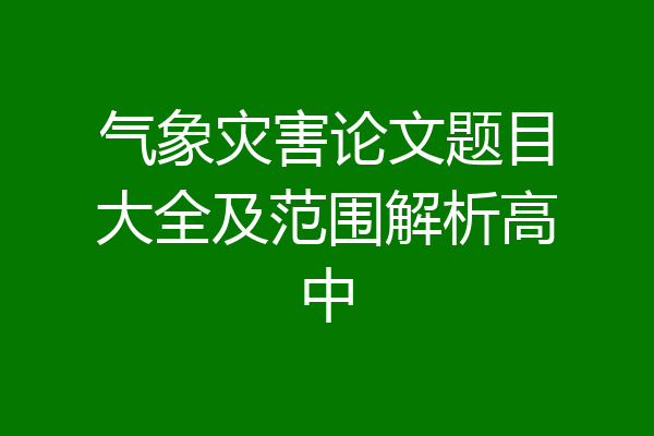 气象灾害论文题目大全及范围解析高中