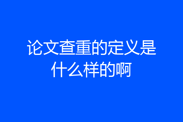 论文查重的定义是什么样的啊