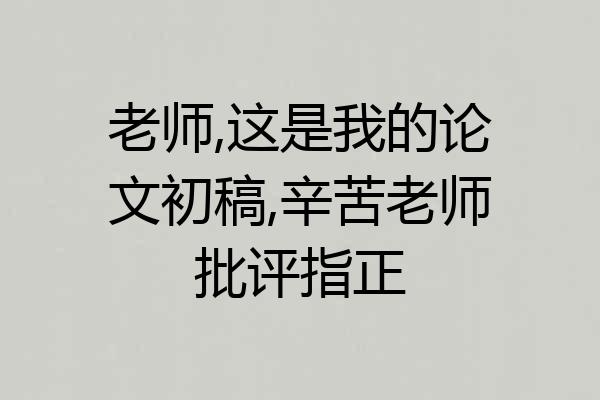 老师,这是我的论文初稿,辛苦老师批评指正