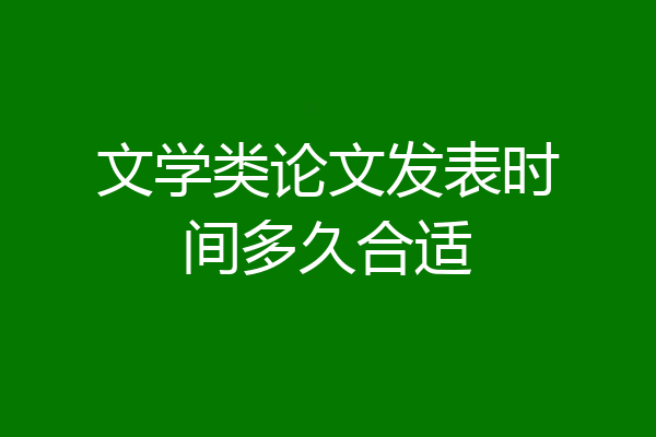 文学类论文发表时间多久合适