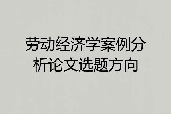 劳动经济学案例分析论文选题方向