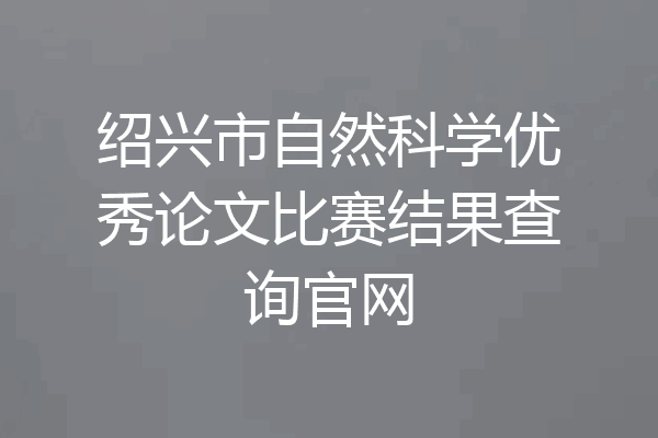 绍兴市自然科学优秀论文比赛结果查询官网