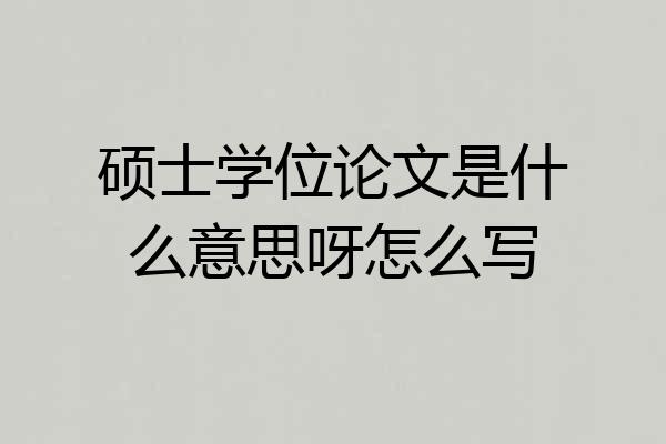 硕士学位论文是什么意思呀怎么写