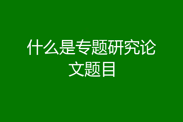 什么是专题研究论文题目