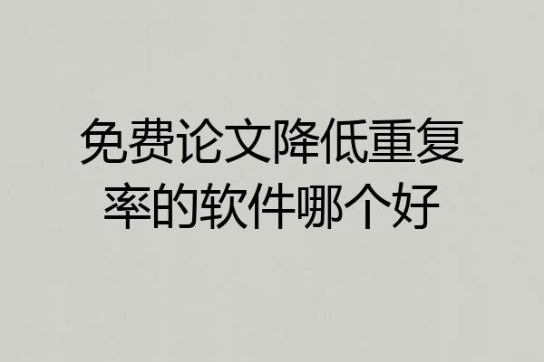 免费论文降低重复率的软件哪个好