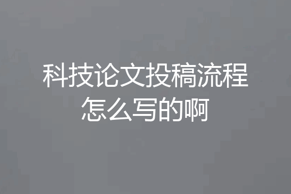 科技论文投稿流程怎么写的啊