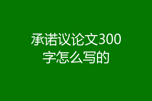 承诺议论文300字怎么写的