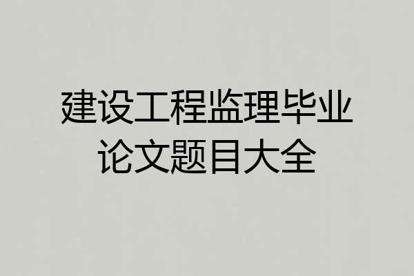 建设工程监理毕业论文题目大全