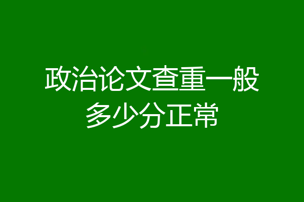 政治论文查重一般多少分正常