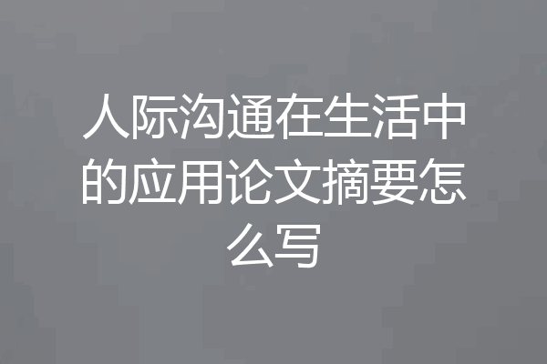 人际沟通在生活中的应用论文摘要怎么写