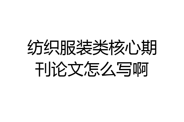 纺织服装类核心期刊论文怎么写啊