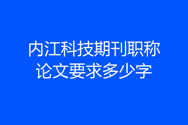 内江科技期刊职称论文要求多少字