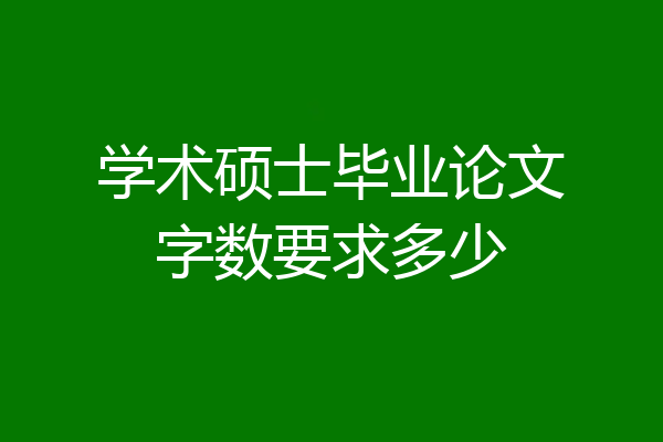 学术硕士毕业论文字数要求多少