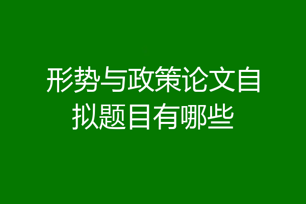 形势与政策论文自拟题目有哪些