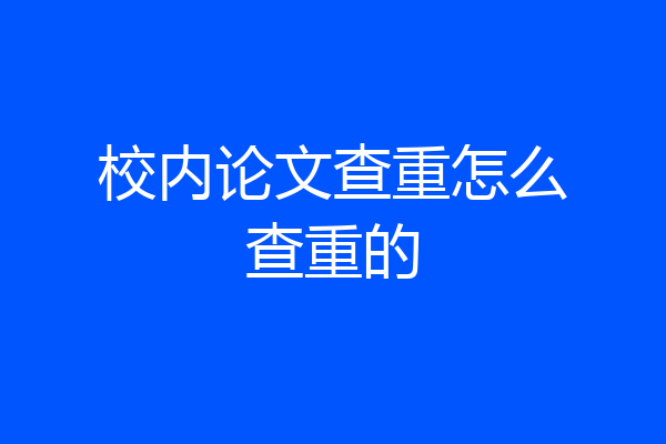 校内论文查重怎么查重的