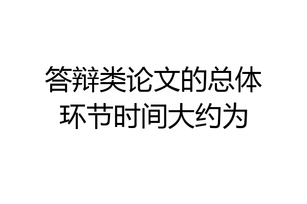 答辩类论文的总体环节时间大约为